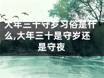 大年三十守岁习俗是什么,大年三十是守岁还是守夜