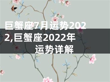 巨蟹座7月运势2022,巨蟹座2022年运势详解