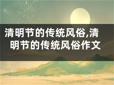 清明节的传统风俗,清明节的传统风俗作文