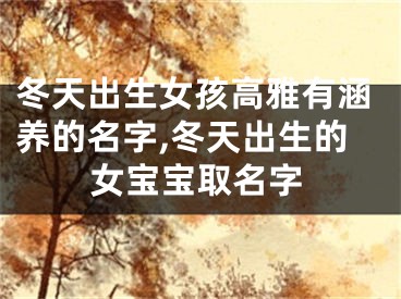 冬天出生女孩高雅有涵养的名字,冬天出生的女宝宝取名字