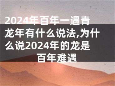 2024年百年一遇青龙年有什么说法,为什么说2024年的龙是百年难遇