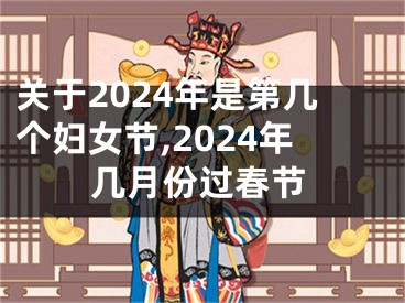 关于2024年是第几个妇女节,2024年几月份过春节