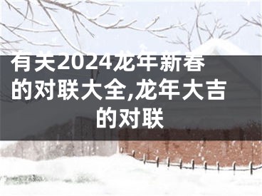 有关2024龙年新春的对联大全,龙年大吉的对联