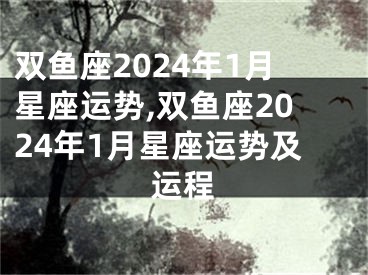 双鱼座2024年1月星座运势,双鱼座2024年1月星座运势及运程