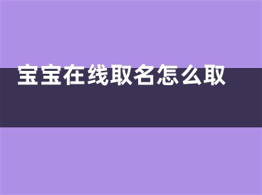  宝宝在线取名怎么取 