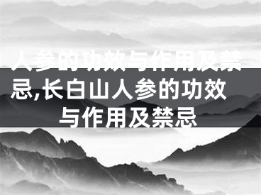 人参的功效与作用及禁忌,长白山人参的功效与作用及禁忌