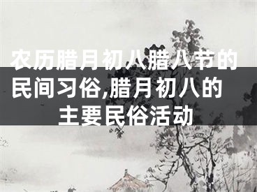 农历腊月初八腊八节的民间习俗,腊月初八的主要民俗活动