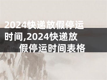 2024快递放假停运时间,2024快递放假停运时间表格