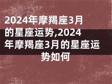 2024年摩羯座3月的星座运势,2024年摩羯座3月的星座运势如何