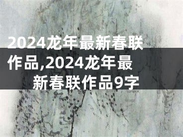 2024龙年最新春联作品,2024龙年最新春联作品9字