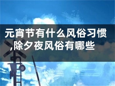 元宵节有什么风俗习惯,除夕夜风俗有哪些