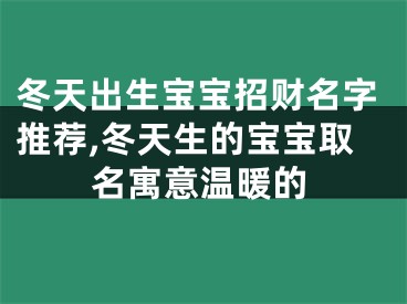 冬天出生宝宝招财名字推荐,冬天生的宝宝取名寓意温暖的