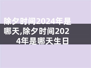 除夕时间2024年是哪天,除夕时间2024年是哪天生日