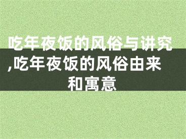 吃年夜饭的风俗与讲究,吃年夜饭的风俗由来和寓意