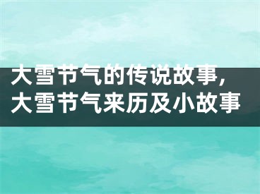 大雪节气的传说故事,大雪节气来历及小故事