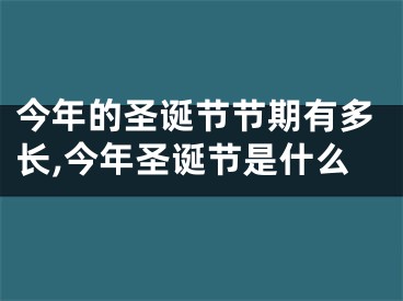 今年的圣诞节节期有多长,今年圣诞节是什么