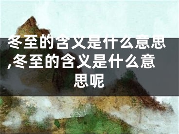 冬至的含义是什么意思,冬至的含义是什么意思呢