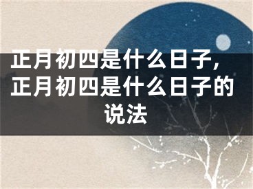 正月初四是什么日子,正月初四是什么日子的说法