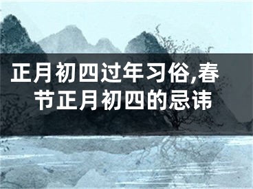 正月初四过年习俗,春节正月初四的忌讳