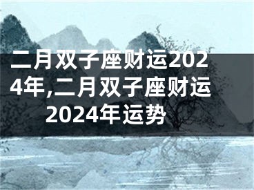 二月双子座财运2024年,二月双子座财运2024年运势