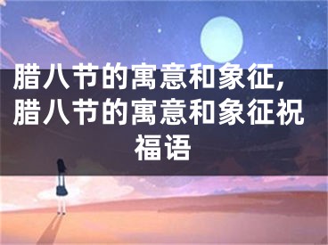 腊八节的寓意和象征,腊八节的寓意和象征祝福语