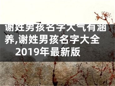 谢姓男孩名字大气有涵养,谢姓男孩名字大全2019年最新版