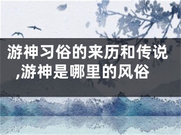 游神习俗的来历和传说,游神是哪里的风俗