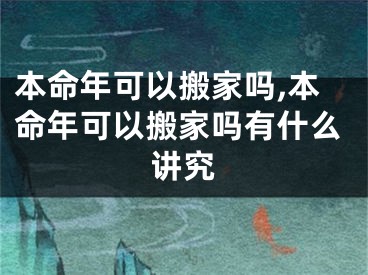 本命年可以搬家吗,本命年可以搬家吗有什么讲究