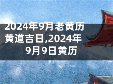 2024年9月老黄历黄道吉日,2024年9月9日黄历