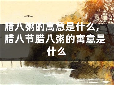 腊八粥的寓意是什么,腊八节腊八粥的寓意是什么