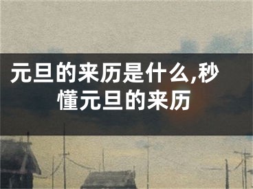 元旦的来历是什么,秒懂元旦的来历