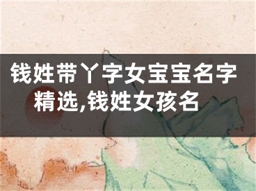 钱姓带丫字女宝宝名字精选,钱姓女孩名