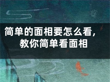 简单的面相要怎么看,教你简单看面相