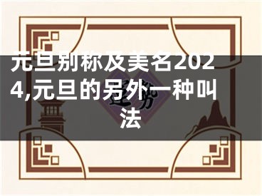 元旦别称及美名2024,元旦的另外一种叫法