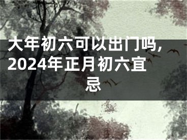 大年初六可以出门吗,2024年正月初六宜忌