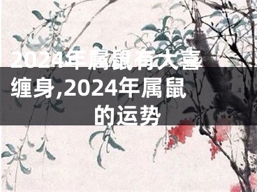 2024年属鼠有大喜缠身,2024年属鼠的运势