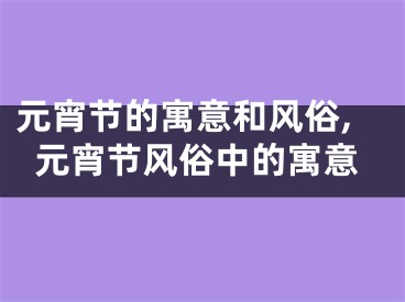 元宵节的寓意和风俗,元宵节风俗中的寓意