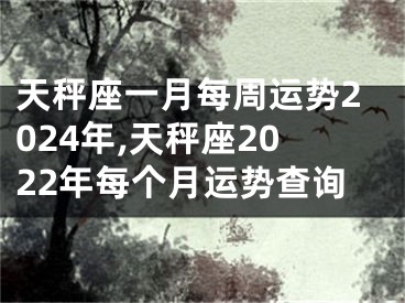 天秤座一月每周运势2024年,天秤座2022年每个月运势查询