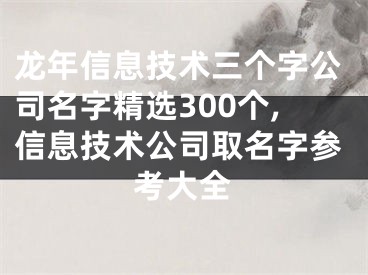 龙年信息技术三个字公司名字精选300个,信息技术公司取名字参考大全