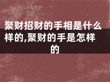 聚财招财的手相是什么样的,聚财的手是怎样的