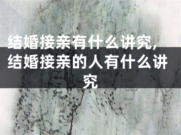 结婚接亲有什么讲究,结婚接亲的人有什么讲究