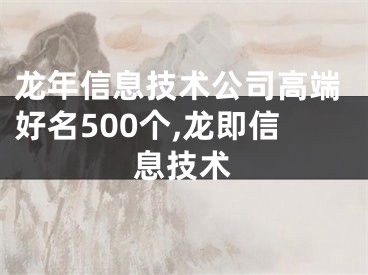 龙年信息技术公司高端好名500个,龙即信息技术