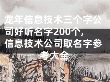 龙年信息技术三个字公司好听名字200个,信息技术公司取名字参考大全