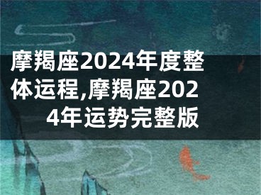 摩羯座2024年度整体运程,摩羯座2024年运势完整版