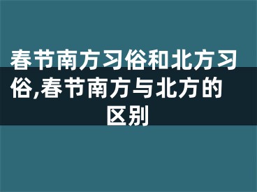 春节南方习俗和北方习俗,春节南方与北方的区别