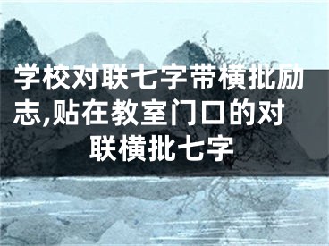 学校对联七字带横批励志,贴在教室门口的对联横批七字