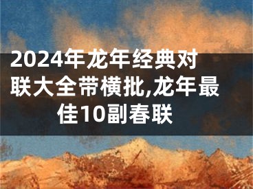 2024年龙年经典对联大全带横批,龙年最佳10副春联