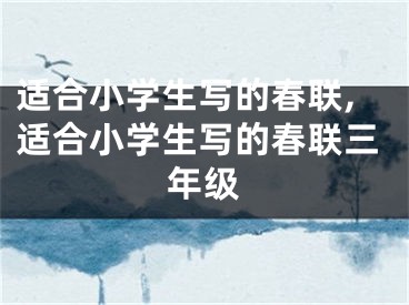 适合小学生写的春联,适合小学生写的春联三年级