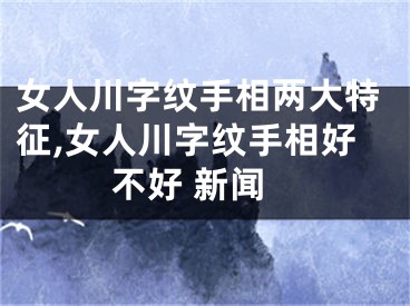 女人川字纹手相两大特征,女人川字纹手相好不好 新闻