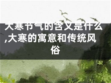 大寒节气的含义是什么,大寒的寓意和传统风俗